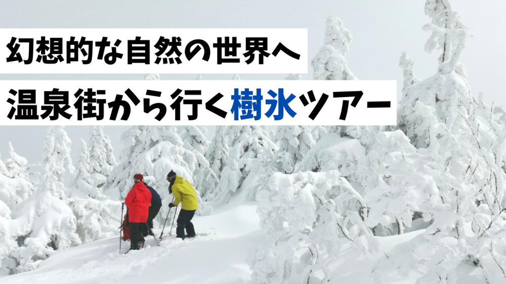 幻想的な自然の世界へ　温泉街から行く樹氷ツアー（上山市）