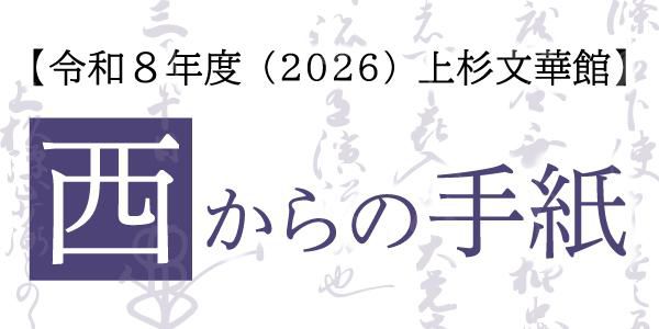 令和8年度　上杉文華館「西からの手紙」⑥