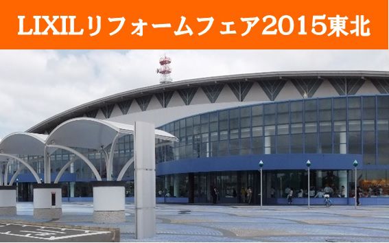「LIXILリフォームフェア2015東北」ご来場御礼