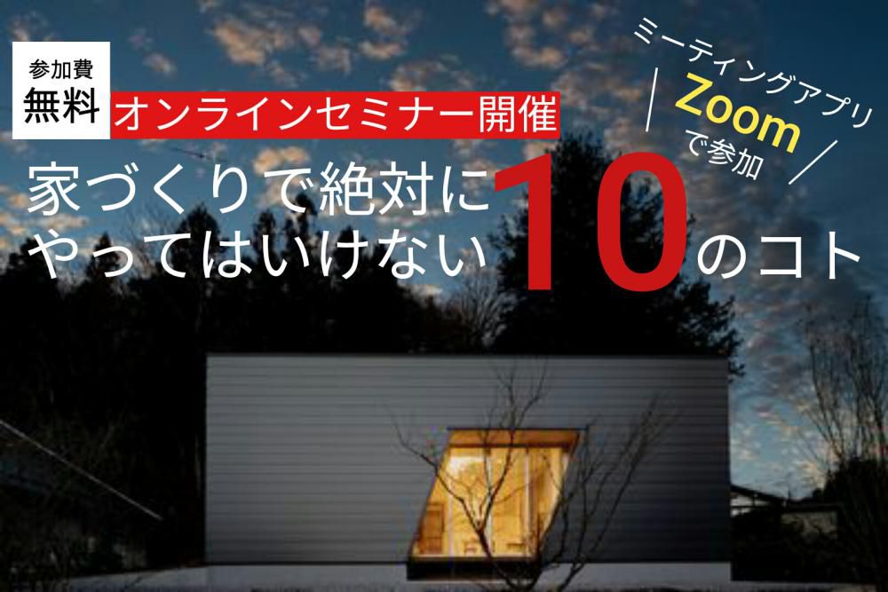 6/20（土）・21（日）Web家づくりセミナー【絶対にやってはいけない10のコト】開催