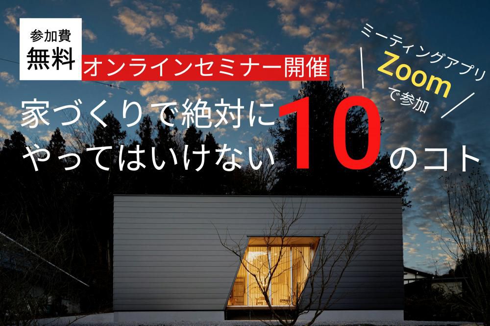 6/20（土）・21（日）Web家づくりセミナー【絶対にやってはいけない10のコト】開催