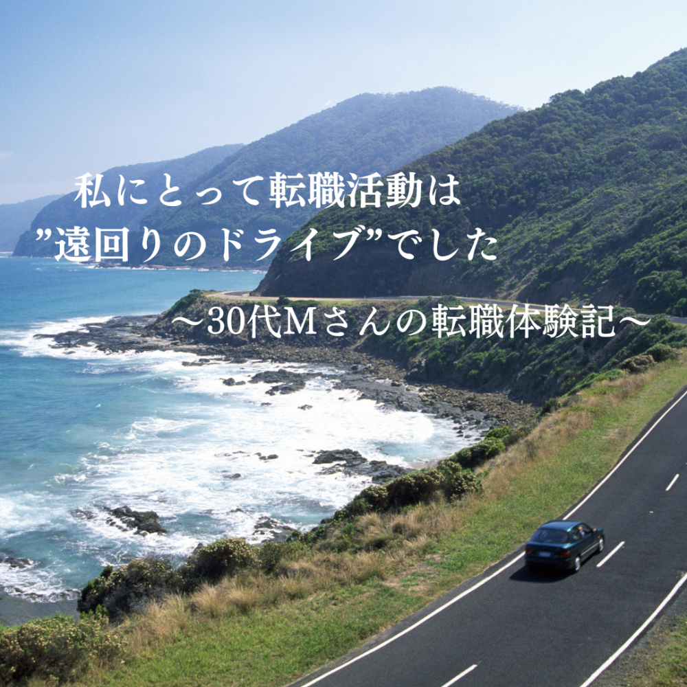 【30代の転職体験記】「私にとって転職活動は、遠回りのドライブでした」 ご相談～内定まで１年半。一度は「転職しない」ことを決めた30代Mさん