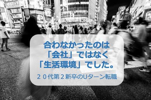 【20代/第2新卒のUターン転職体験記】合わなかったのは会社ではなく「生活環境」でした。。。初めての上京で感じた違和感。苦労の末に掴んだ転職成功。