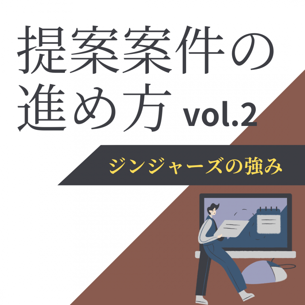 「提案案件」の進め方　vol.2 ～ジンジャーズの強み！～